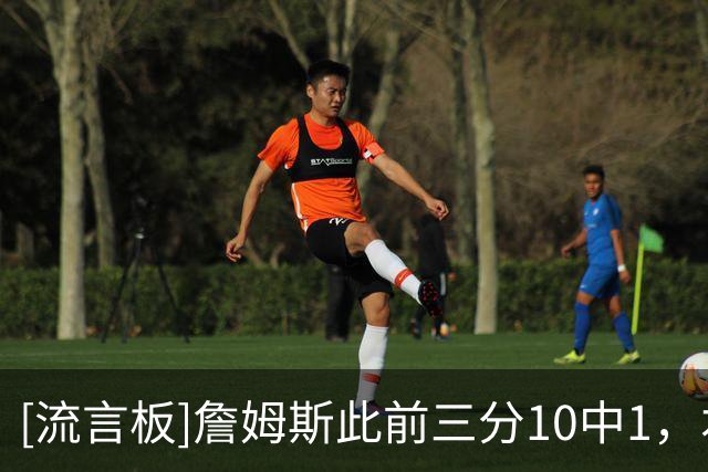 [流言板]詹姆斯此前三分10中1，本场三分3中2后命中率提升至23%
